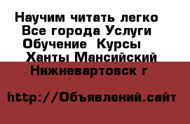 Научим читать легко - Все города Услуги » Обучение. Курсы   . Ханты-Мансийский,Нижневартовск г.